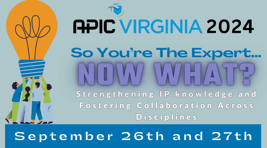 APIC Virginia 2024. So You're the Expert ... Now What? Strengthening IP Knowledge and Fostering Collaboration Across Disciplines. September 26 & 27.